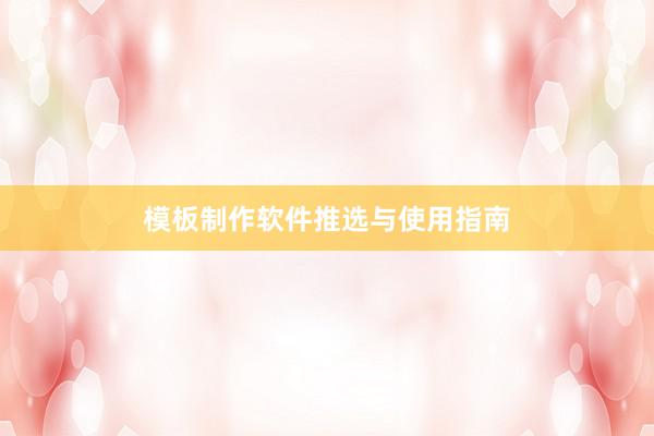 模板制作软件推选与使用指南