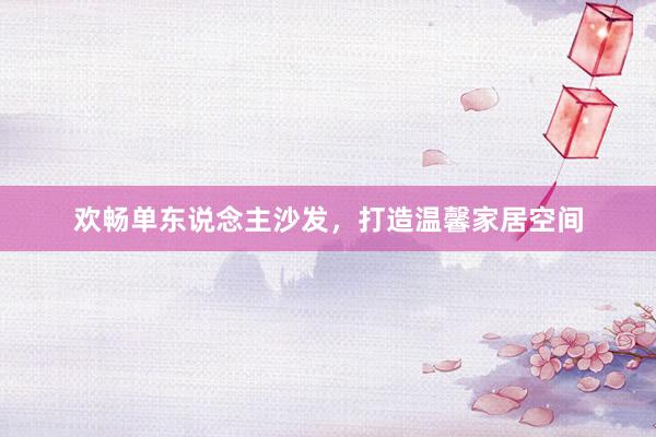 欢畅单东说念主沙发，打造温馨家居空间