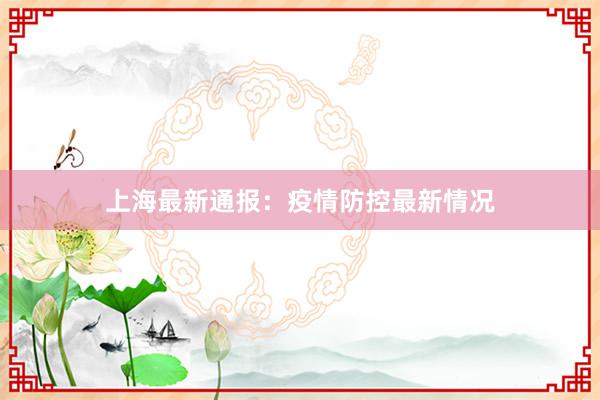 上海最新通报：疫情防控最新情况