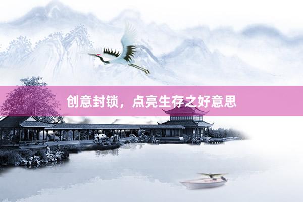 创意封锁，点亮生存之好意思