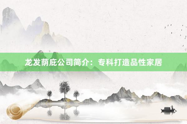 龙发荫庇公司简介：专科打造品性家居