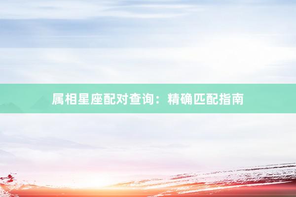 属相星座配对查询：精确匹配指南