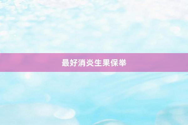 最好消炎生果保举