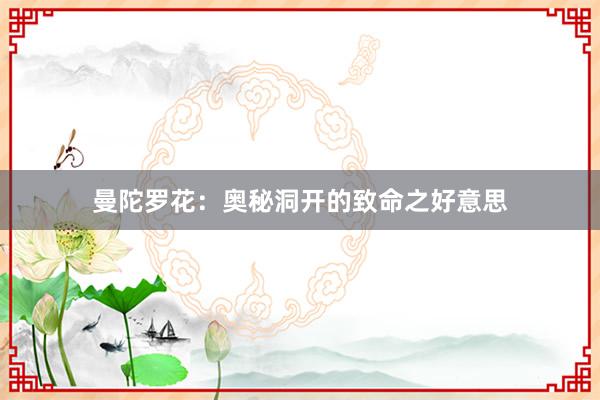 曼陀罗花：奥秘洞开的致命之好意思