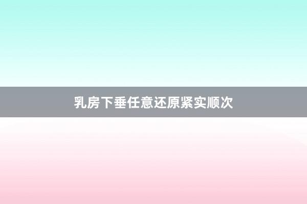 乳房下垂任意还原紧实顺次