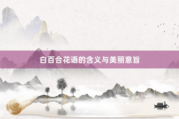 白百合花语的含义与美丽意旨