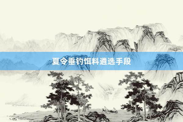 夏令垂钓饵料遴选手段